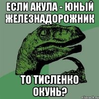 Если Акула - юный железнадорожник То Тисленко окунь?