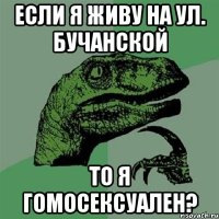 Если я живу на ул. Бучанской то я гомосексуален?