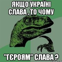 ЯКЩО УКРАЇНІ СЛАВА , ТО ЧОМУ "ГЄРОЯМ" СЛАВА ?