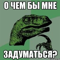 О чем бы мне задуматься?