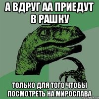 А вдруг АА приедут в Рашку Только для того чтобы посмотреть на Мирослава