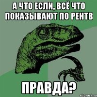 А ЧТО ЕСЛИ, ВСЁ ЧТО ПОКАЗЫВАЮТ ПО РЕНТВ ПРАВДА?