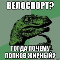 Велоспорт? Тогда почему попков жирный?