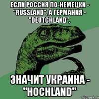 Если Россия по-немецки - "Russland", а Германия - "Deutchland", значит Украина - "Hoсhland"