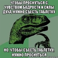 Чтобы проснуться с чувством бодрости и силы духа, нужно съесть таблетку Но, чтобы съесть таблетку, нужно проснуться