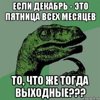 Если Декабрь - это пятница всех месяцев То, что же тогда выходные???