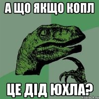 А ЩО ЯКЩО КОПЛ ЦЕ ДІД ЮХЛА?