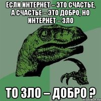 Если интернет – это счастье, а счастье – это добро, но интернет – зло То зло – добро ?