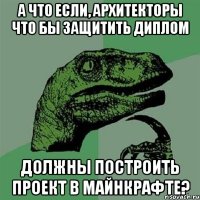 А что если, архитекторы что бы защитить диплом должны построить проект в майнкрафте?