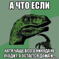 А что если Катя чаще всего никуда не уходит, а остаётся дома и...