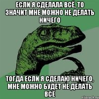 Если я сделала всё, то значит мне можно не делать ничего тогда если я сделаю ничего, мне можно будет не делать всё