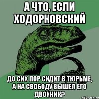 а что, если ходорковский до сих пор сидит в тюрьме, а на свободу вышел его двойник?