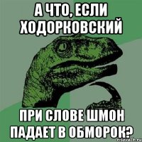 а что, если ходорковский при слове шмон падает в обморок?