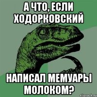 а что, если ходорковский написал мемуары молоком?