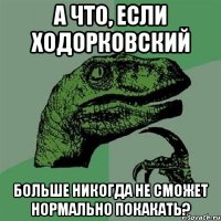 а что, если ходорковский больше никогда не сможет нормально покакать?