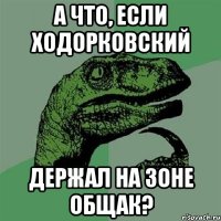 а что, если ходорковский держал на зоне общак?