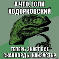 а что, если ходорковский теперь знает все сканворды наизусть?