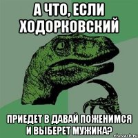 а что, если ходорковский приедет в давай поженимся и выберет мужика?