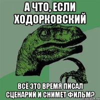 а что, если ходорковский всё это время писал сценарий и снимет фильм?