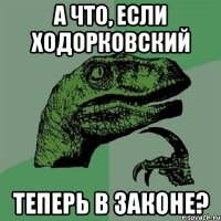 а что, если ходорковский теперь в законе?