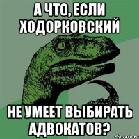 а что, если ходорковский не умеет выбирать адвокатов?