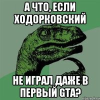 а что, если ходорковский не играл даже в первый gta?