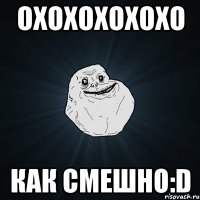 ОХОХОХОХОХО КАК СМЕШНО:D