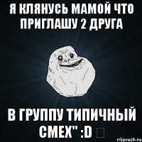 Я клянусь мамой что приглашу 2 друга в группу Типичный смех" :D ✔