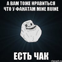 А вам тоже Нравиться Что у Фанатам Mine Ruine Есть Чак