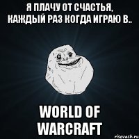 Я плачу от счастья, каждый раз когда играю в.. World of Warcraft