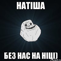 Натіша без нас на Ніці)