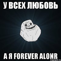 у всех любовь а я forever alonr