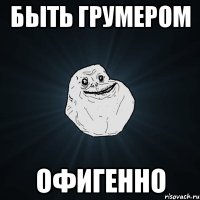 быть грумером офигенно