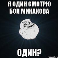 я один смотрю бои минакова один?