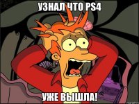 Узнал что PS4 уже вышла!