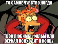 То самое чувство,когда твой любимы фильм или сериал подходит к концу