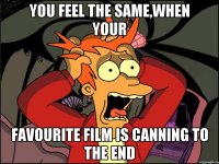 You feel the same,when your favourite film is canning to the end