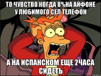 То чувство когда 8%на Айфоне у любимого сел телефон А на испанском еще 2часа сидеть