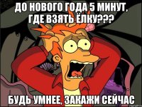 До нового года 5 минут, где взять ёлку??? Будь умнее, закажи сейчас