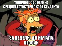 Типичное состояние среднестатистического студента за неделю до начала сессии