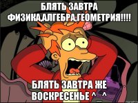 Блять завтра физика,алгебра,геометрия!!!! Блять завтра же воскресенье ^_^