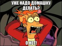 Уже надо домашку делать? О нет!