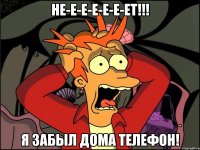 не-е-е-е-е-е-ет!!! я забыл дома телефон!