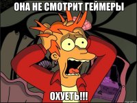 она не смотрит геймеры охуеть!!!