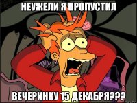 неужели я пропустил вечеринку 15 декабря???