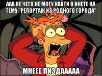 ААА не чего не могу найти в инете на тему "репортаж из родного города" Мнеее Пиздааааа