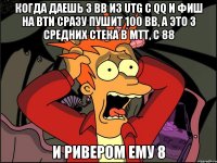 когда даешь 3 BB из utg с QQ и фиш на btn сразу пушит 100 BB, а это 3 средних стека в MTT, с 88 и ривером ему 8