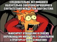 Следовательно, нет никакого обязательно синхронизированного соответствия между тем, как система фиксирует отношение к своему окружающему миру через социальную структуру и через семантику.