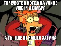 То чувство когда на улице уже 14 декабря а ты еще не нашел хату на нг