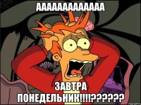 ааааааааааааа завтра понедельник!!!!??????